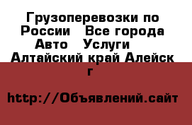 Грузоперевозки по России - Все города Авто » Услуги   . Алтайский край,Алейск г.